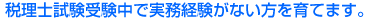 税理士試験受験中で実務経験がない方を育てます。